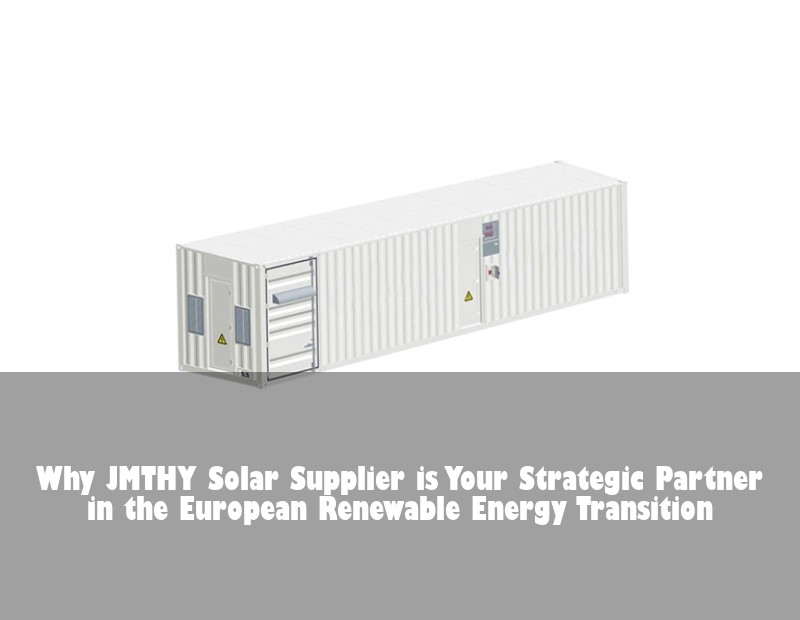Why JMTHY Solar Supplier is Your Strategic Partner in the European Renewable Energy Transition | Huijue Bess