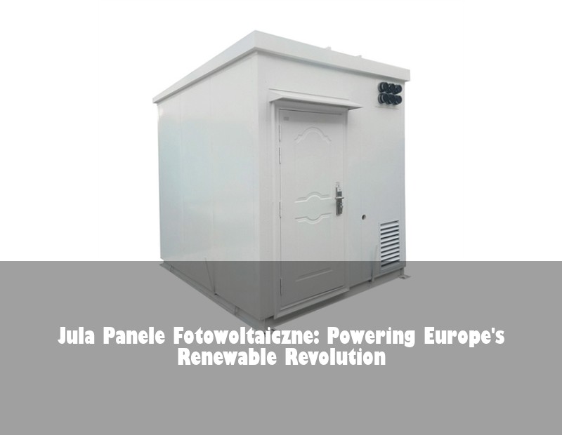 Jula Panele Fotowoltaiczne: Powering Europe's Renewable Revolution | Huijue Bess
