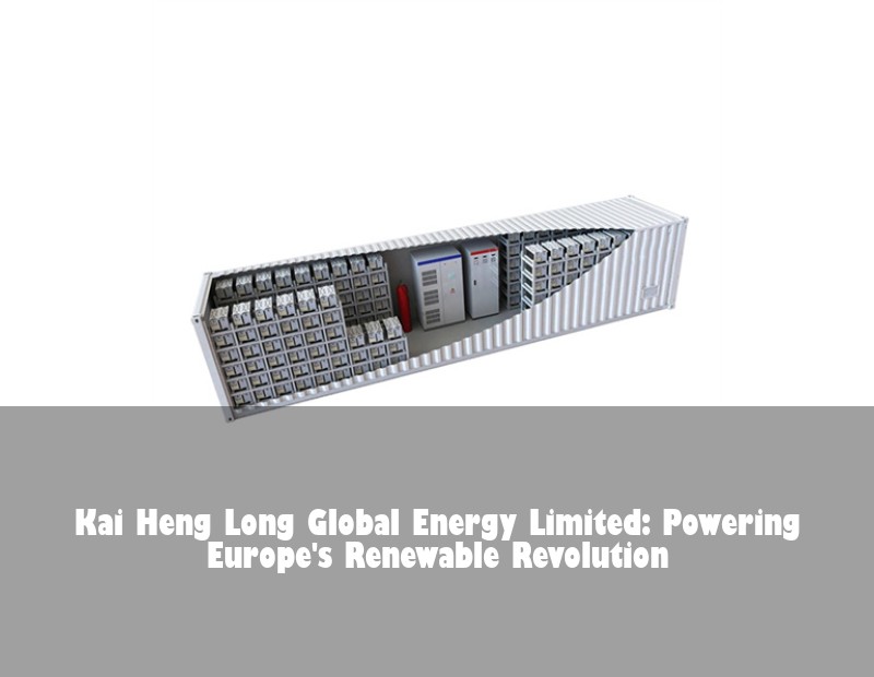 Kai Heng Long Global Energy Limited: Powering Europe's Renewable Revolution