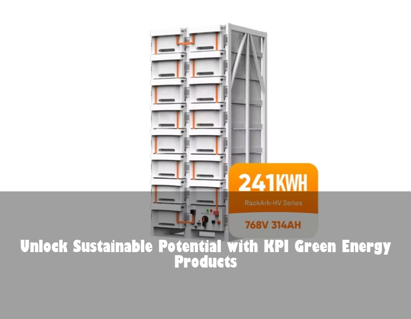 Unlock Sustainable Potential with KPI Green Energy Products | Huijue Bess