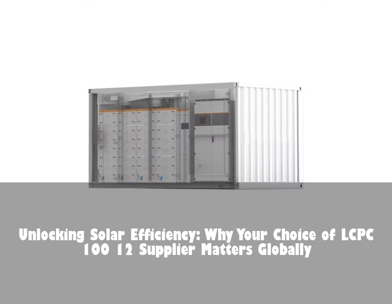 Unlocking Solar Efficiency: Why Your Choice of LCPC 100 12 Supplier Matters Globally