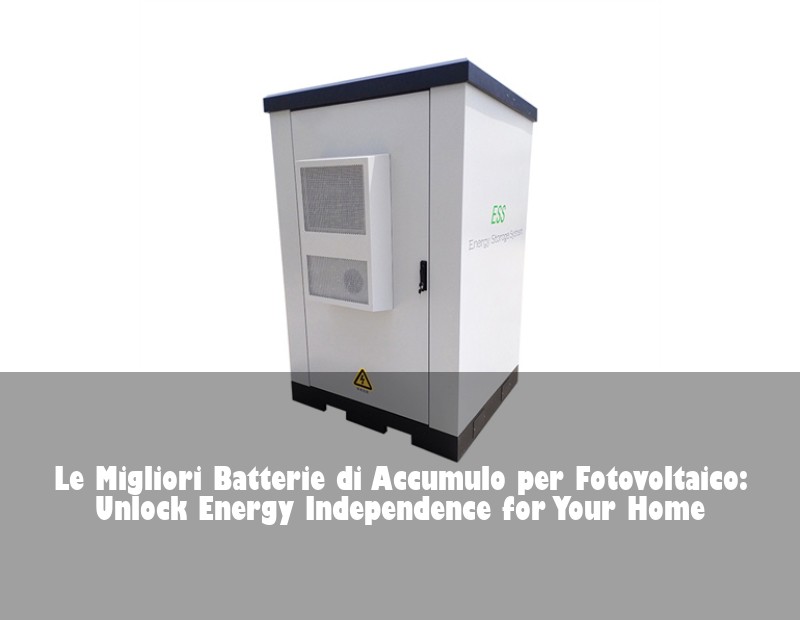 Le Migliori Batterie di Accumulo per Fotovoltaico: Unlock Energy Independence for Your Home