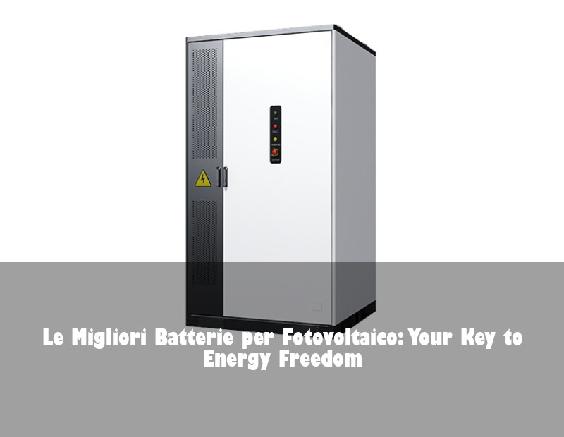 Le Migliori Batterie per Fotovoltaico: Your Key to Energy Freedom