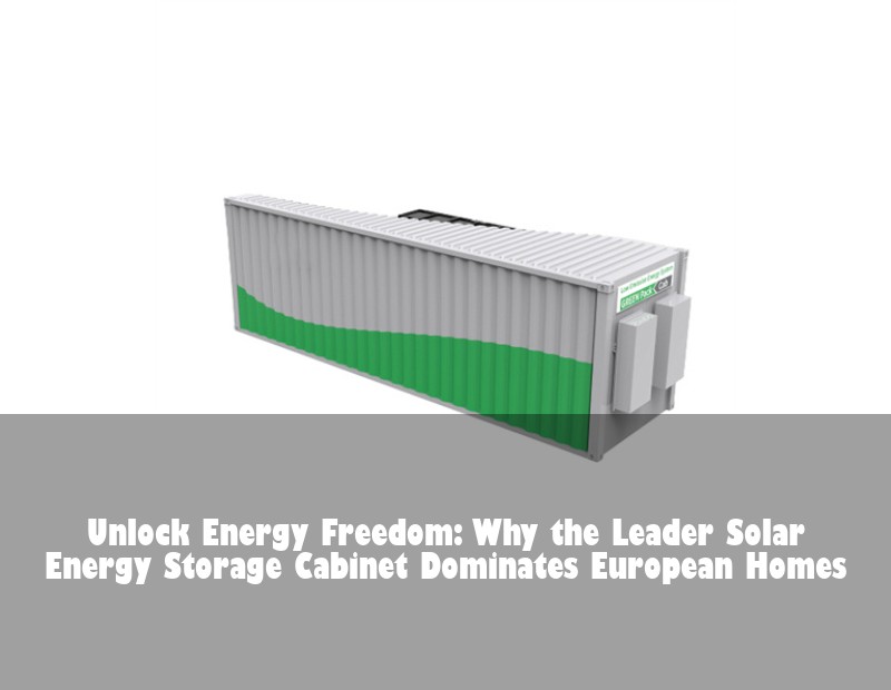 Unlock Energy Freedom: Why the Leader Solar Energy Storage Cabinet Dominates European Homes | Huijue Bess