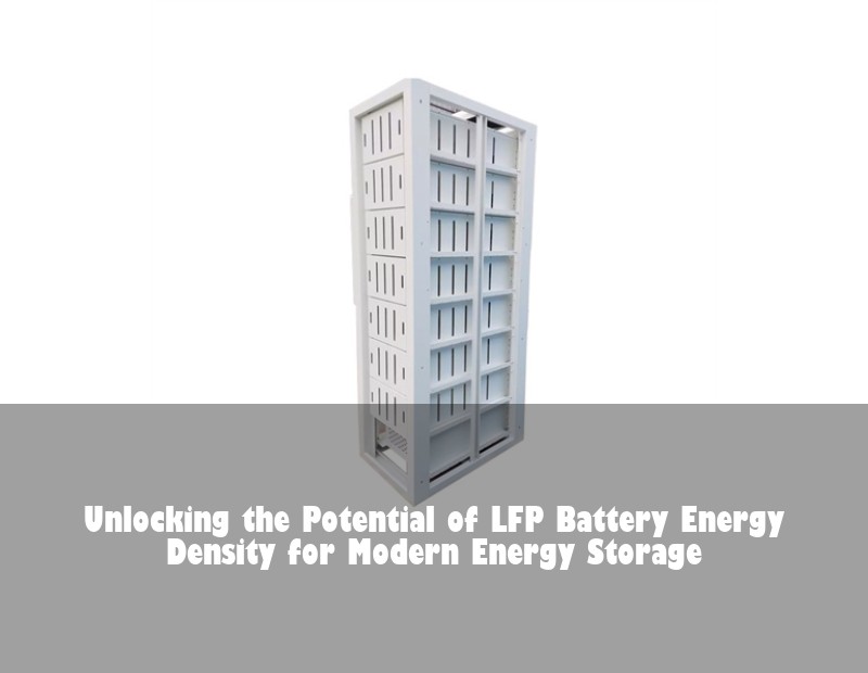Unlocking the Potential of LFP Battery Energy Density for Modern Energy Storage | Huijue Bess