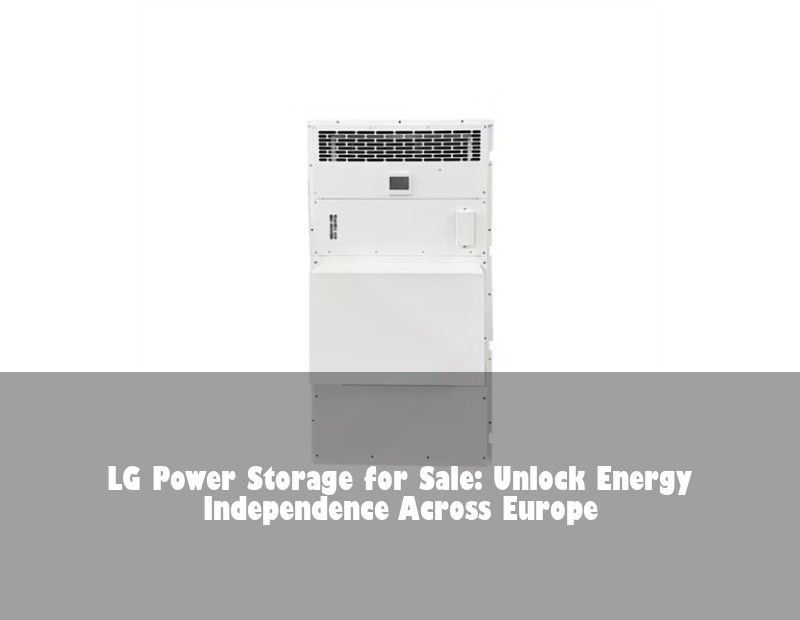 LG Power Storage for Sale: Unlock Energy Independence Across Europe