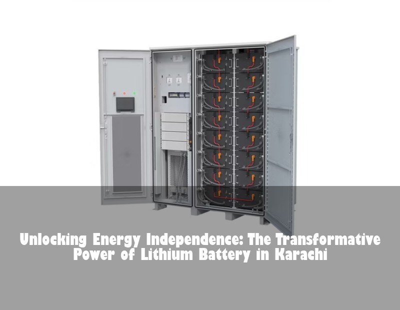 Unlocking Energy Independence: The Transformative Power of Lithium Battery in Karachi