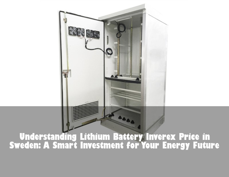 Understanding Lithium Battery Inverex Price in Sweden: A Smart Investment for Your Energy Future