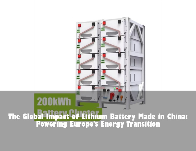 The Global Impact of Lithium Battery Made in China: Powering Europe's Energy Transition