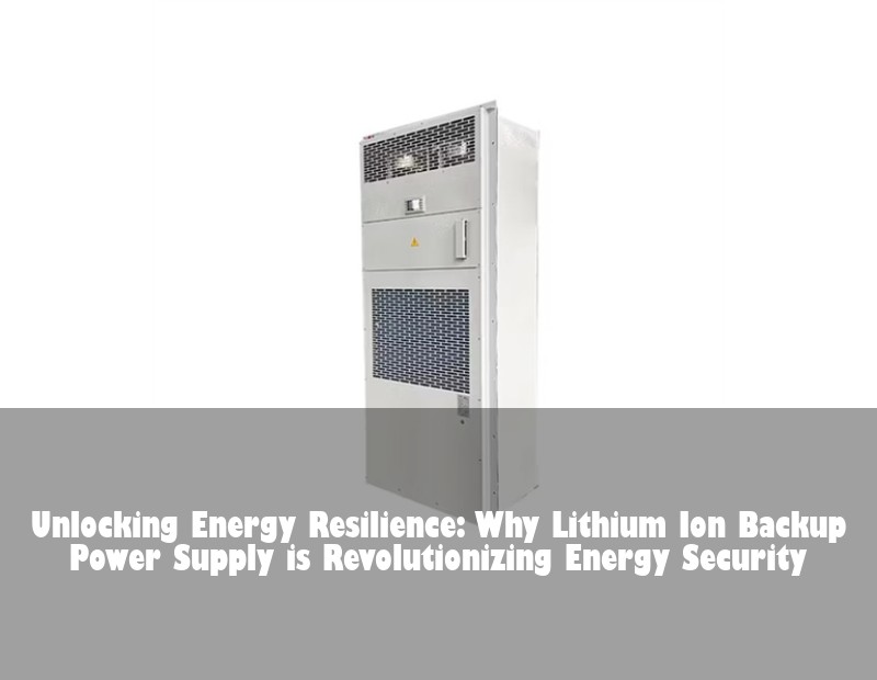 Unlocking Energy Resilience: Why Lithium Ion Backup Power Supply is Revolutionizing Energy Security