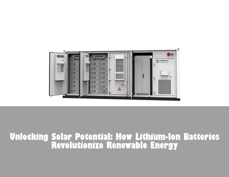 Unlocking Solar Potential: How Lithium-Ion Batteries Revolutionize Renewable Energy