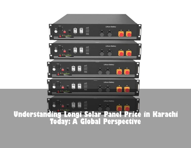 Understanding Longi Solar Panel Price in Karachi Today: A Global Perspective | Huijue Bess