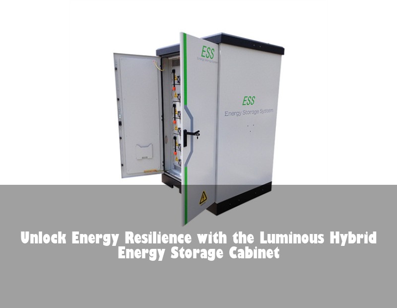 Unlock Energy Resilience with the Luminous Hybrid Energy Storage Cabinet