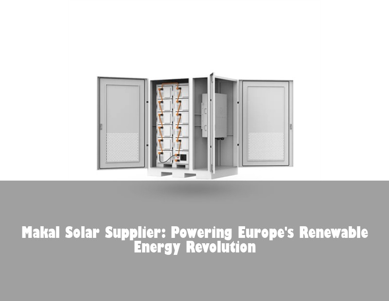 Makal Solar Supplier: Powering Europe's Renewable Energy Revolution