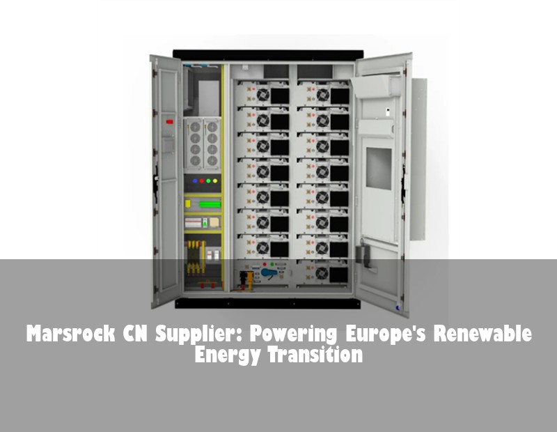 Marsrock CN Supplier: Powering Europe's Renewable Energy Transition | Huijue Bess