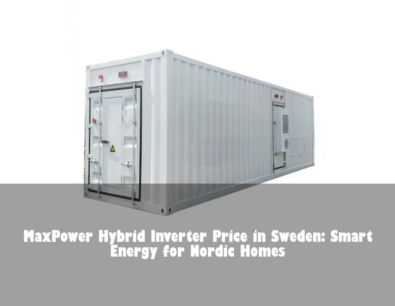 MaxPower Hybrid Inverter Price in Sweden: Smart Energy for Nordic Homes
