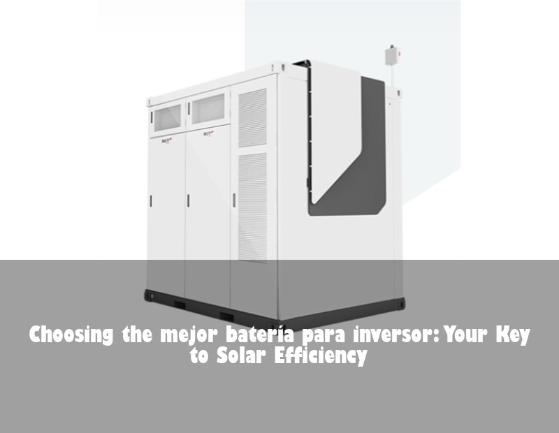 Choosing the mejor batería para inversor: Your Key to Solar Efficiency