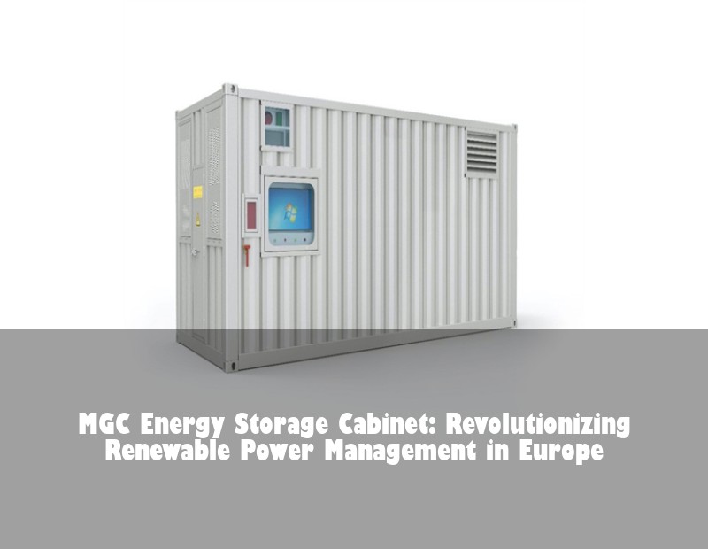 MGC Energy Storage Cabinet: Revolutionizing Renewable Power Management in Europe