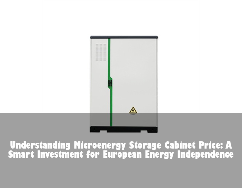 Understanding Microenergy Storage Cabinet Price: A Smart Investment for European Energy Independence
