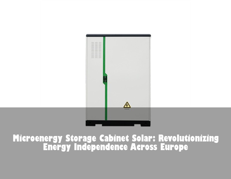 Microenergy Storage Cabinet Solar: Revolutionizing Energy Independence Across Europe | Huijue Bess