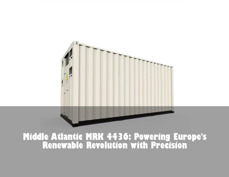 Middle Atlantic MRK 4436: Powering Europe's Renewable Revolution with Precision