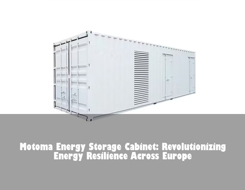Motoma Energy Storage Cabinet: Revolutionizing Energy Resilience Across Europe | Huijue Bess