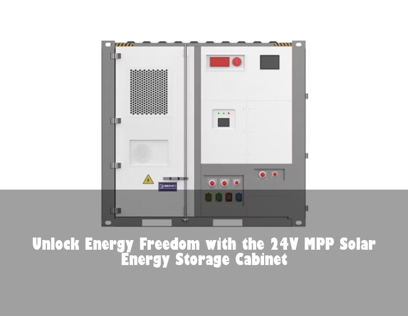 Unlock Energy Freedom with the 24V MPP Solar Energy Storage Cabinet | Huijue Bess