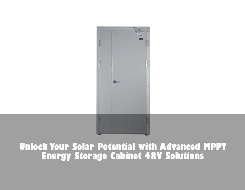 Unlock Your Solar Potential with Advanced MPPT Energy Storage Cabinet 48V Solutions