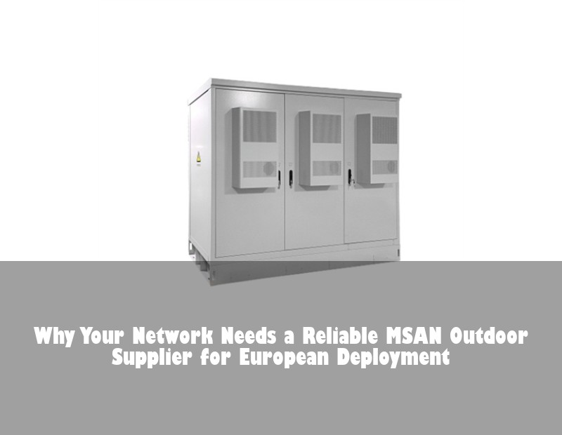 Why Your Network Needs a Reliable MSAN Outdoor Supplier for European Deployment | Huijue Bess