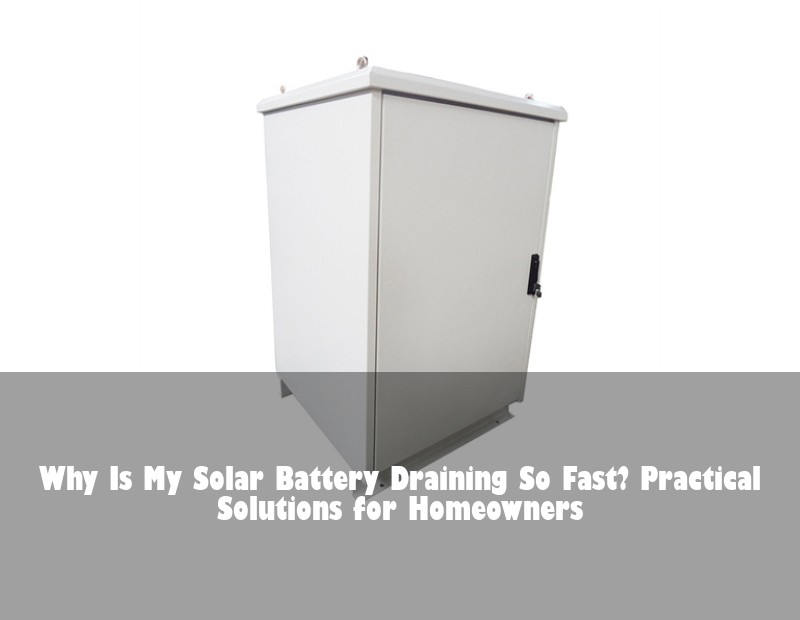 Why Is My Solar Battery Draining So Fast? Practical Solutions for Homeowners