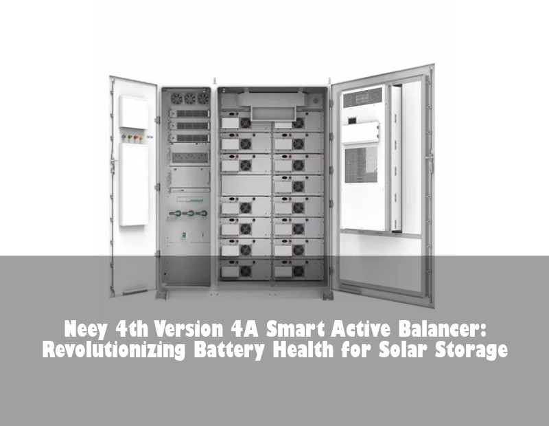Neey 4th Version 4A Smart Active Balancer: Revolutionizing Battery Health for Solar Storage | Huijue Bess