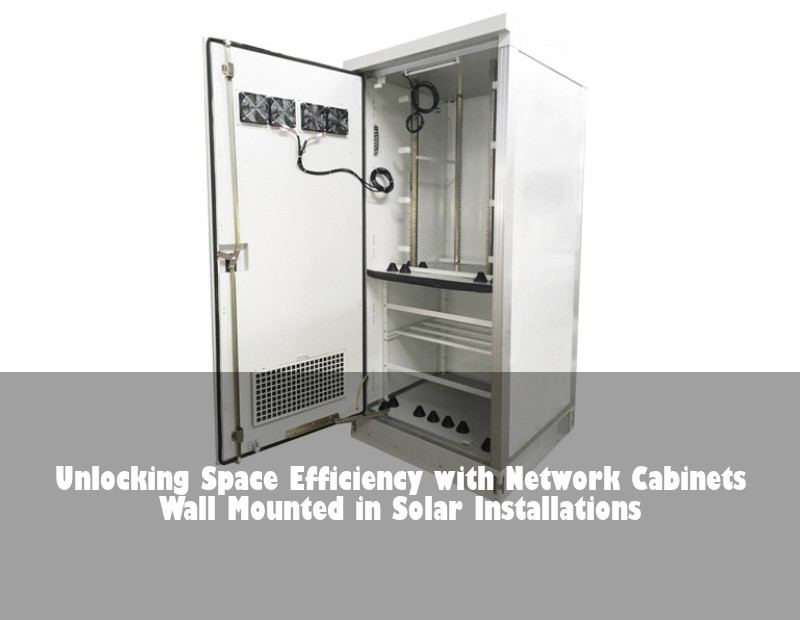 Unlocking Space Efficiency with Network Cabinets Wall Mounted in Solar Installations | Huijue Bess