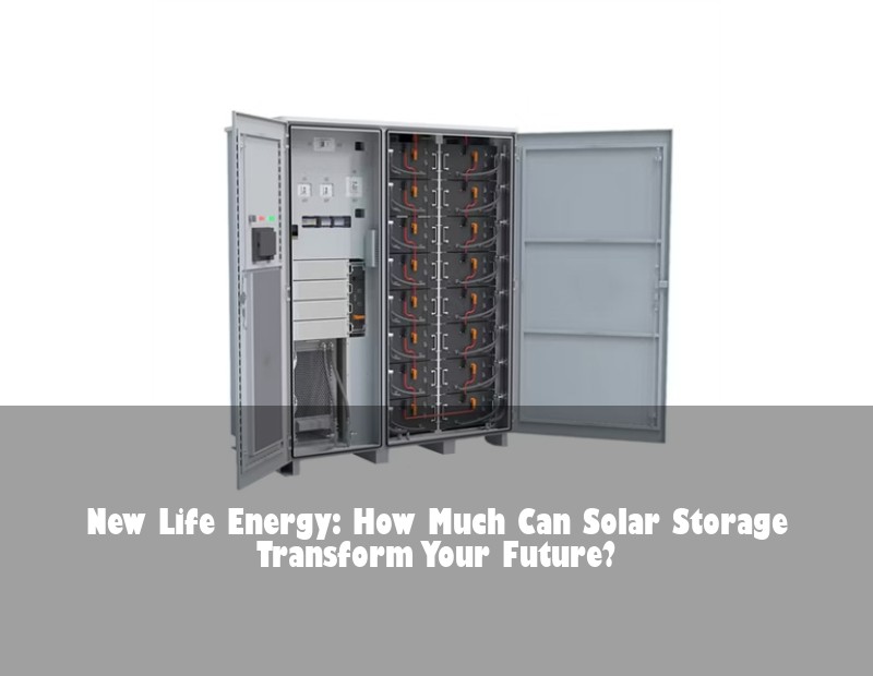 New Life Energy: How Much Can Solar Storage Transform Your Future? | Huijue Bess