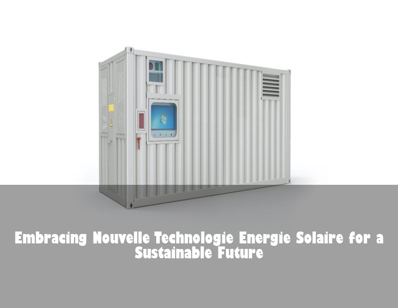 Embracing Nouvelle Technologie Energie Solaire for a Sustainable Future | Huijue Bess