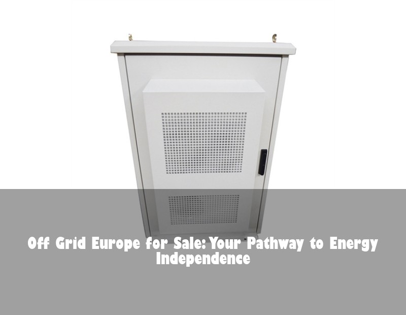 Off Grid Europe for Sale: Your Pathway to Energy Independence | Huijue Bess