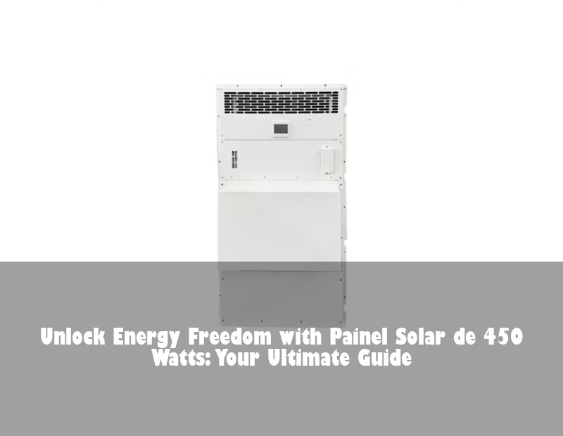 Unlock Energy Freedom with Painel Solar de 450 Watts: Your Ultimate Guide