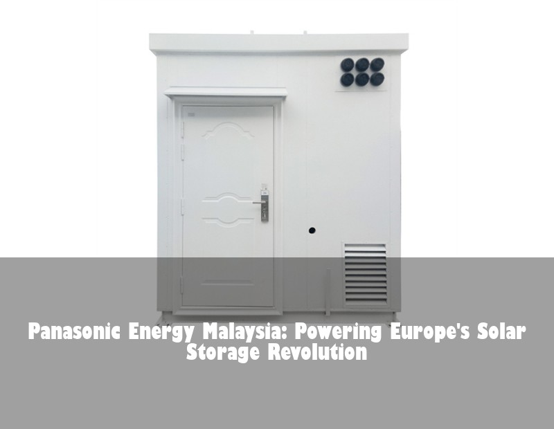 Panasonic Energy Malaysia: Powering Europe's Solar Storage Revolution | Huijue Bess