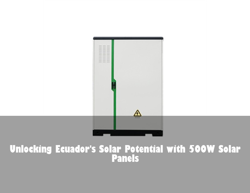 Unlocking Ecuador's Solar Potential with 500W Solar Panels