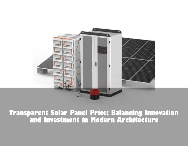 Transparent Solar Panel Price: Balancing Innovation and Investment in Modern Architecture