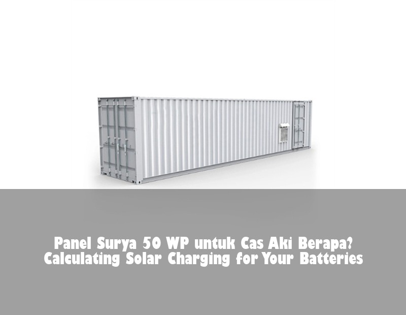 Panel Surya 50 WP untuk Cas Aki Berapa? Calculating Solar Charging for Your Batteries