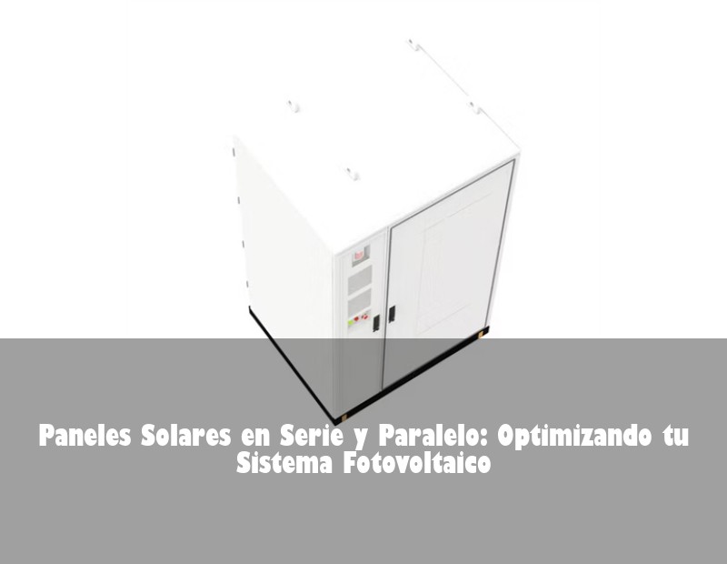 Paneles Solares en Serie y Paralelo: Optimizando tu Sistema Fotovoltaico
