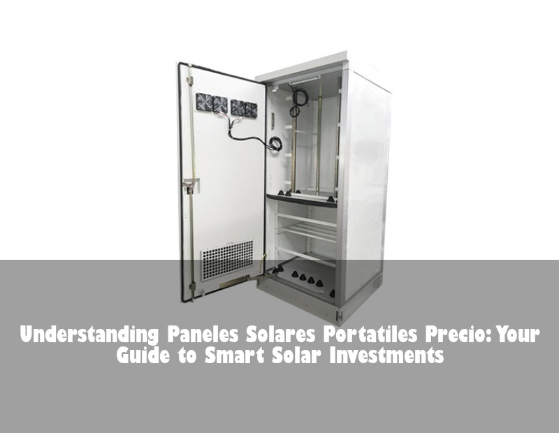 Understanding Paneles Solares Portatiles Precio: Your Guide to Smart Solar Investments | Huijue Bess