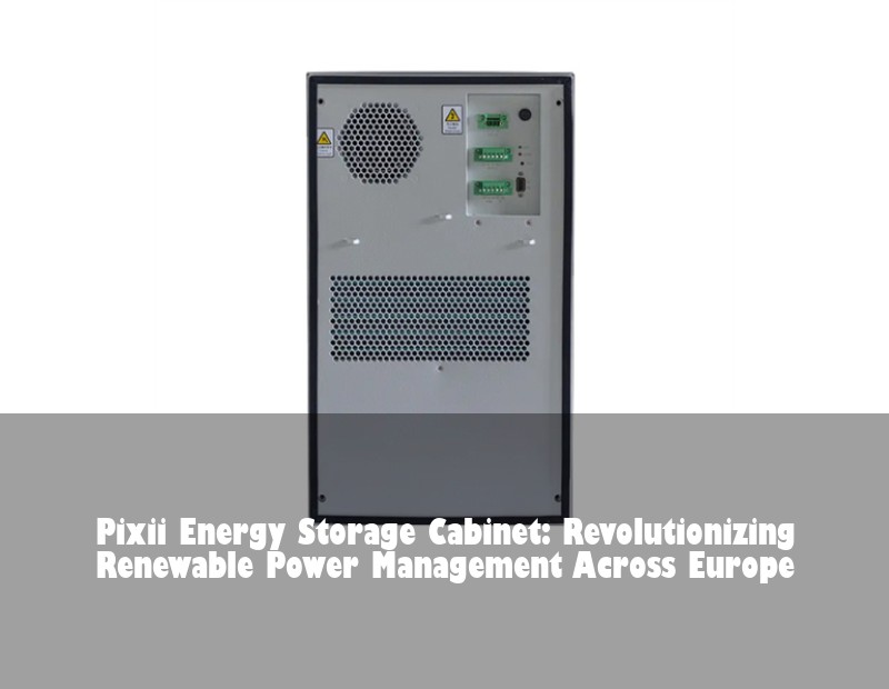 Pixii Energy Storage Cabinet: Revolutionizing Renewable Power Management Across Europe