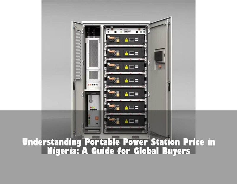 Understanding Portable Power Station Price in Nigeria: A Guide for Global Buyers | Huijue Bess