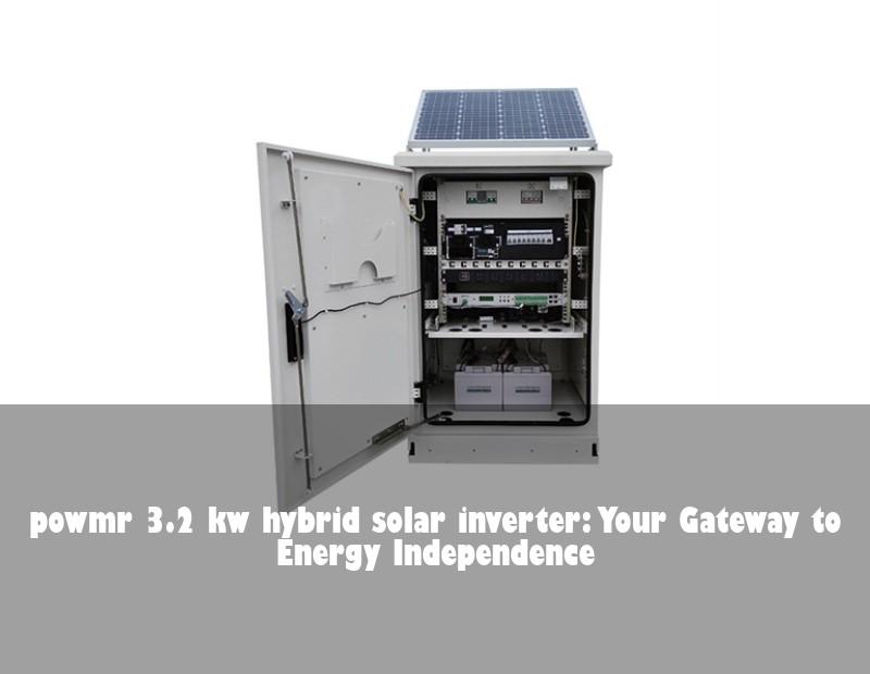 powmr 3.2 kw hybrid solar inverter: Your Gateway to Energy Independence
