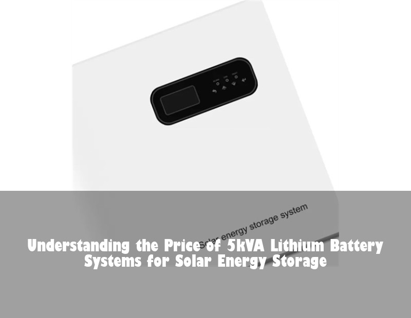 Understanding the Price of 5kVA Lithium Battery Systems for Solar Energy Storage | Huijue Bess
