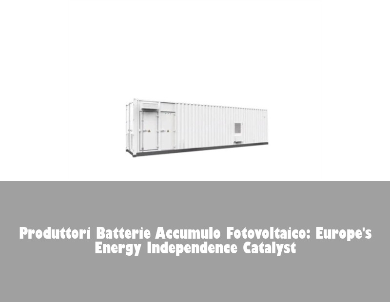 Produttori Batterie Accumulo Fotovoltaico: Europe's Energy Independence Catalyst | Huijue Bess