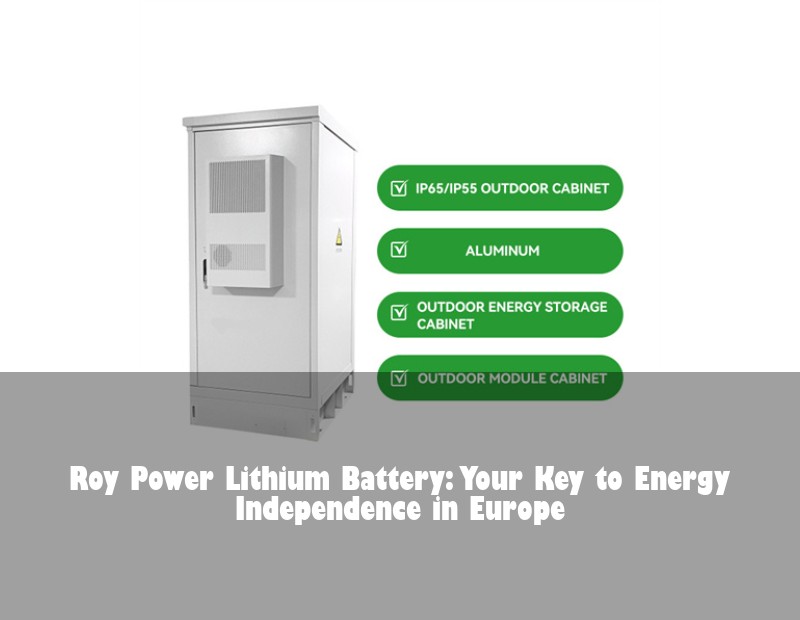 Roy Power Lithium Battery: Your Key to Energy Independence in Europe