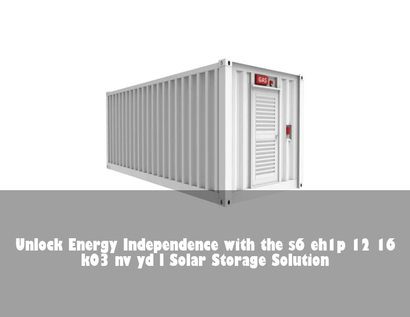 Unlock Energy Independence with the s6 eh1p 12 16 k03 nv yd l Solar Storage Solution | Huijue Bess