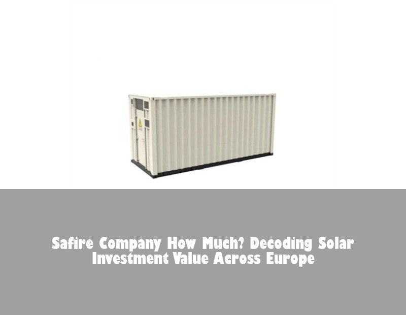 Safire Company How Much? Decoding Solar Investment Value Across Europe | Huijue Bess